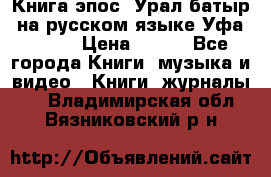 Книга эпос “Урал-батыр“ на русском языке Уфа, 1981 › Цена ­ 500 - Все города Книги, музыка и видео » Книги, журналы   . Владимирская обл.,Вязниковский р-н